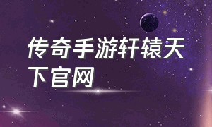 传奇手游轩辕天下官网