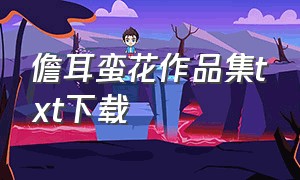 儋耳蛮花作品集txt下载（拉棉花糖的兔子作品集txt下载）