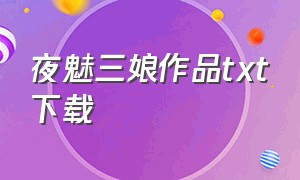 夜魅三娘作品txt下载（夜魅是哪个小说里的）