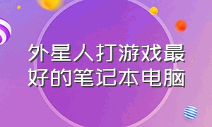 外星人打游戏最好的笔记本电脑