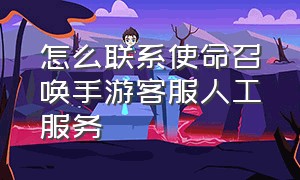 怎么联系使命召唤手游客服人工服务