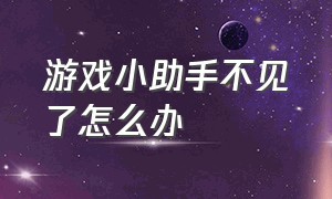 游戏小助手不见了怎么办