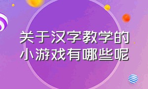 关于汉字教学的小游戏有哪些呢
