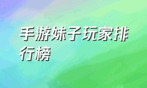 手游妹子玩家排行榜