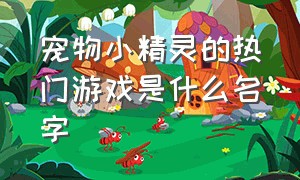 宠物小精灵的热门游戏是什么名字