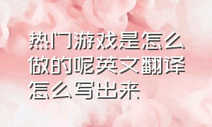 热门游戏是怎么做的呢英文翻译怎么写出来（你是怎么看懂游戏的英语怎么说）