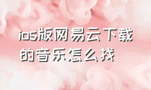 ios版网易云下载的音乐怎么找