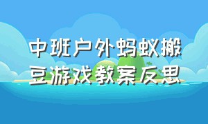 中班户外蚂蚁搬豆游戏教案反思（小班蚂蚁搬豆体育游戏完整教案）