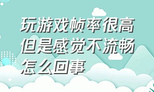 玩游戏帧率很高但是感觉不流畅怎么回事