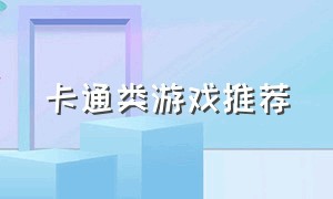 卡通类游戏推荐（卡通游戏排行榜推荐）