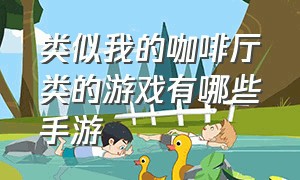 类似我的咖啡厅类的游戏有哪些手游