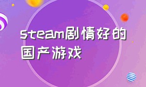 steam剧情好的国产游戏（中国国产游戏steam游戏推荐）