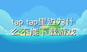 tap tap里边为什么不能下载游戏