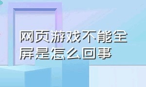 网页游戏不能全屏是怎么回事