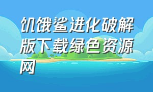 饥饿鲨进化破解版下载绿色资源网（饥饿鲨进化中文版无限钻石版下载）