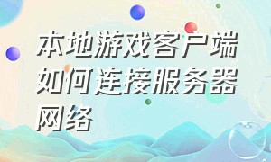 本地游戏客户端如何连接服务器网络（如何修改网络游戏服务器端的数据）