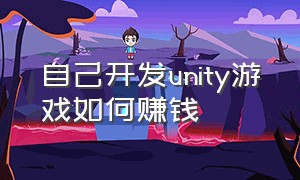 自己开发unity游戏如何赚钱