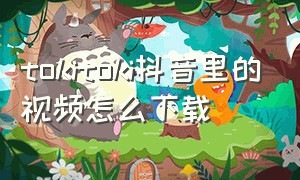 tokitoki抖音里的视频怎么下载