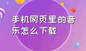 手机网页里的音乐怎么下载