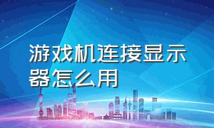 游戏机连接显示器怎么用