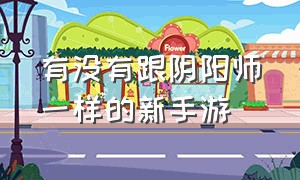 有没有跟阴阳师一样的新手游