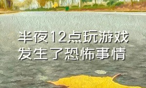 半夜12点玩游戏发生了恐怖事情