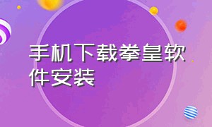 手机下载拳皇软件安装（拳皇软件app下载）