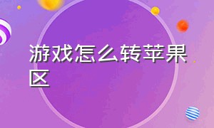 游戏怎么转苹果区