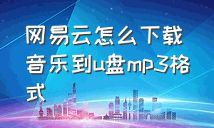 网易云怎么下载音乐到u盘mp3格式