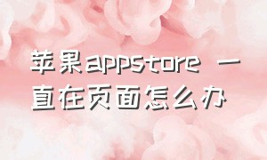 苹果appstore 一直在页面怎么办