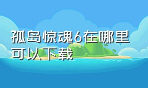 孤岛惊魂6在哪里可以下载