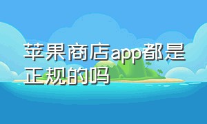 苹果商店app都是正规的吗