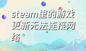 steam里的游戏更新无法连接网络