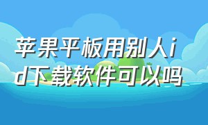 苹果平板用别人id下载软件可以吗