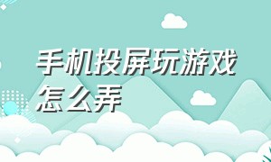 手机投屏玩游戏怎么弄