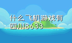 什么飞机游戏有四川8633（飞机游戏四川8633在哪里下载）