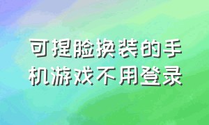 可捏脸换装的手机游戏不用登录（可以捏脸换装的手机游戏）