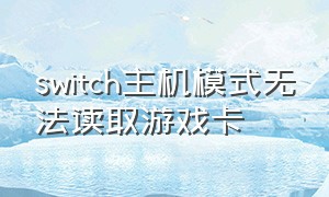 switch主机模式无法读取游戏卡