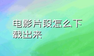 电影片段怎么下载出来