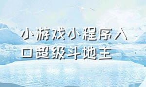 小游戏小程序入口超级斗地主