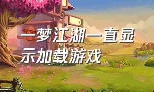 一梦江湖一直显示加载游戏（一梦江湖一直卡在加载游戏怎么办）