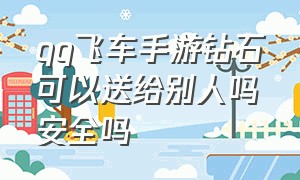 qq飞车手游钻石可以送给别人吗安全吗