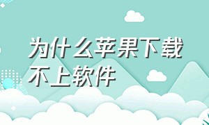 为什么苹果下载不上软件（为什么苹果下载不上软件了）