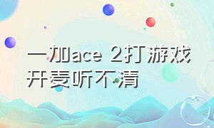 一加ace 2打游戏开麦听不清