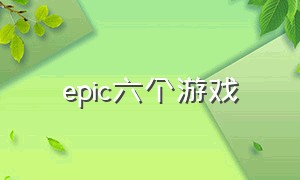 epic六个游戏（epic所有免费游戏介绍）