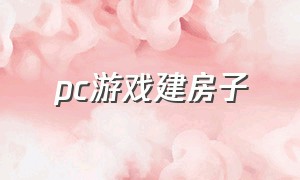 pc游戏建房子（电脑建房子的免费游戏）