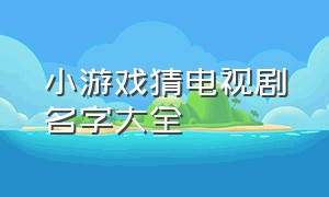 小游戏猜电视剧名字大全（看眼睛猜电视剧小游戏入口）