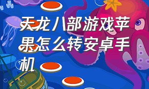 天龙八部游戏苹果怎么转安卓手机