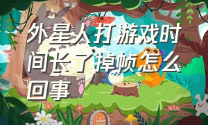 外星人打游戏时间长了掉帧怎么回事（外星人打游戏为什么老是闪退）