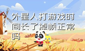 外星人打游戏时间长了掉帧正常吗（外星人打游戏时间长了掉帧正常吗）